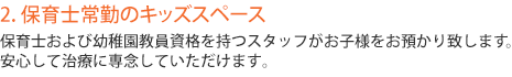 保育士資格を持つスタッフがお子様をお預かり致します。安心して治療に専念していただけます。