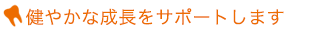 健やかな成長をサポートします