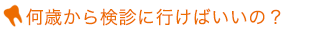 何歳から検診に行けばいいの?